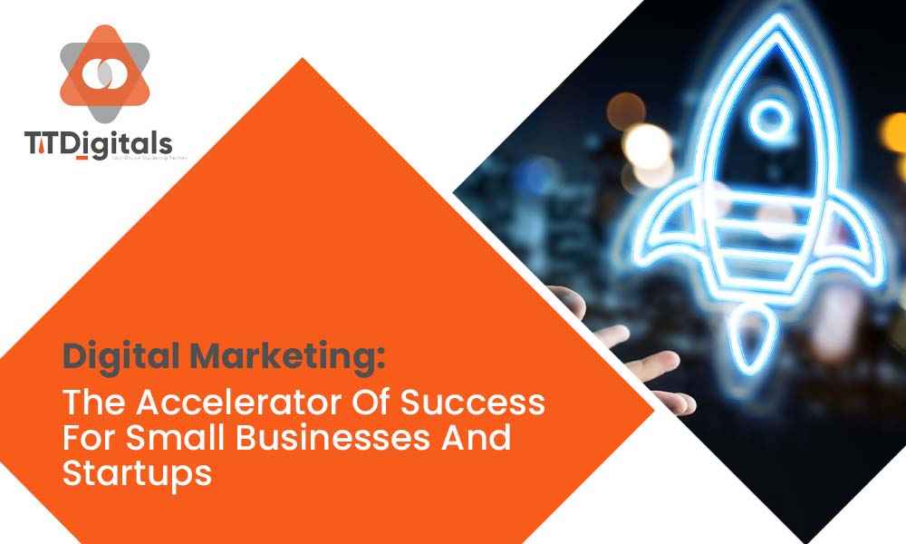 Digital Marketing: The Accelerator Of Success For Small Businesses And Startups